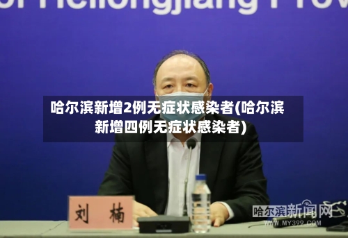 哈尔滨新增2例无症状感染者(哈尔滨新增四例无症状感染者)-第3张图片