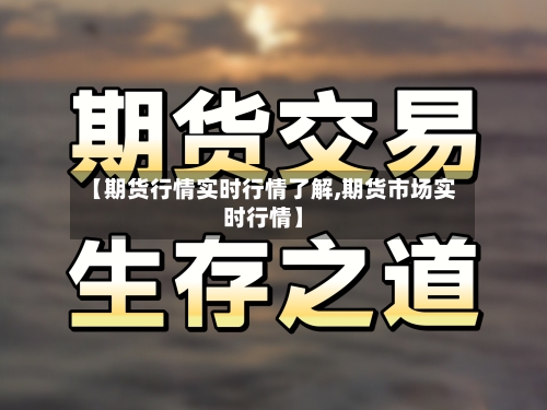 【期货行情实时行情了解,期货市场实时行情】