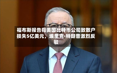 福布斯报告指美国比特币公司致散户损失5亿美元	，埃里克·特朗普激烈反驳-第2张图片