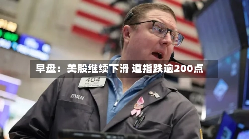 早盘：美股继续下滑 道指跌逾200点