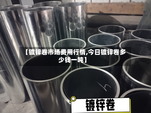 【镀锌卷市场费用行情,今日镀锌卷多少钱一吨】-第3张图片