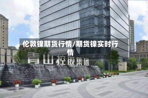 伦敦镍期货行情/期货镍实时行情-第1张图片