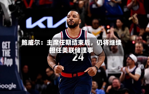 鲍威尔：主席任期结束后	，仍将继续担任美联储理事-第2张图片