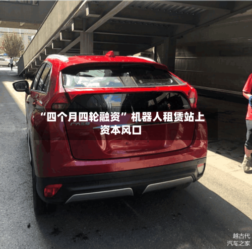 “四个月四轮融资” 机器人租赁站上资本风口-第2张图片