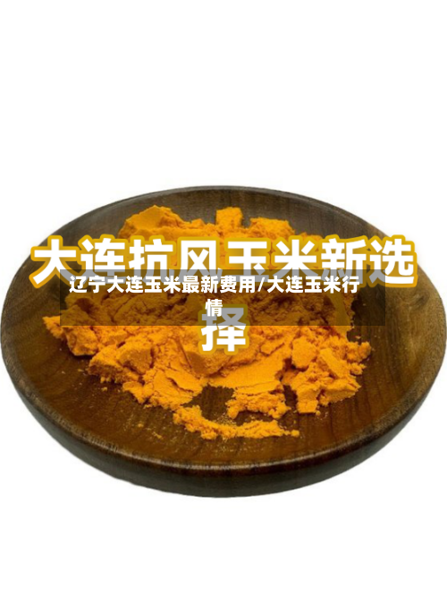 辽宁大连玉米最新费用/大连玉米行情-第2张图片