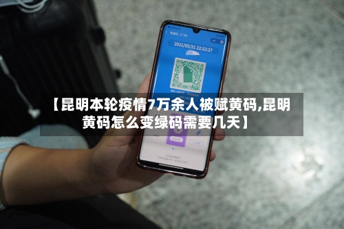 【昆明本轮疫情7万余人被赋黄码,昆明黄码怎么变绿码需要几天】-第3张图片