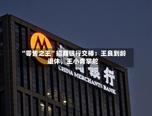 “零售之王”招商银行交棒：王良到龄退休，王小青掌舵-第3张图片