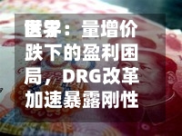 世界医学：量增价跌下的盈利困局，DRG改革加速暴露刚性成本压力-第2张图片
