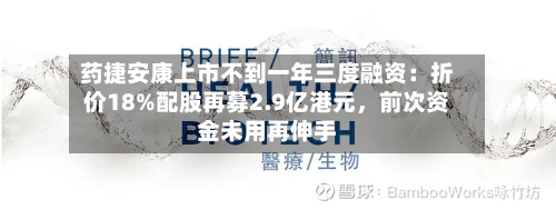 药捷安康上市不到一年三度融资：折价18%配股再募2.9亿港元，前次资金未用再伸手-第1张图片