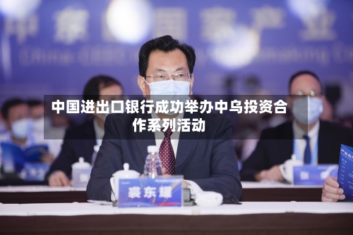 中国进出口银行成功举办中乌投资合作系列活动-第2张图片