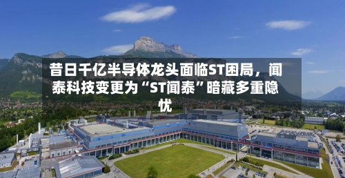 昔日千亿半导体龙头面临ST困局，闻泰科技变更为“ST闻泰	”暗藏多重隐忧-第2张图片