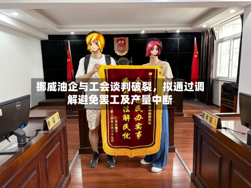 挪威油企与工会谈判破裂，拟通过调解避免罢工及产量中断-第2张图片