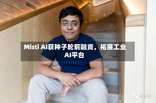 Misti AI获种子轮前融资，拓展工业AI平台-第1张图片
