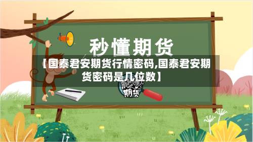 【国泰君安期货行情密码,国泰君安期货密码是几位数】-第1张图片