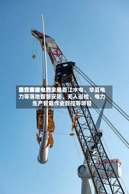 国投智能：近来已在国投电力、雅砻江水电	、华夏电力等落地智慧安防、无人巡检、电力生产智能作业管控等项目-第3张图片