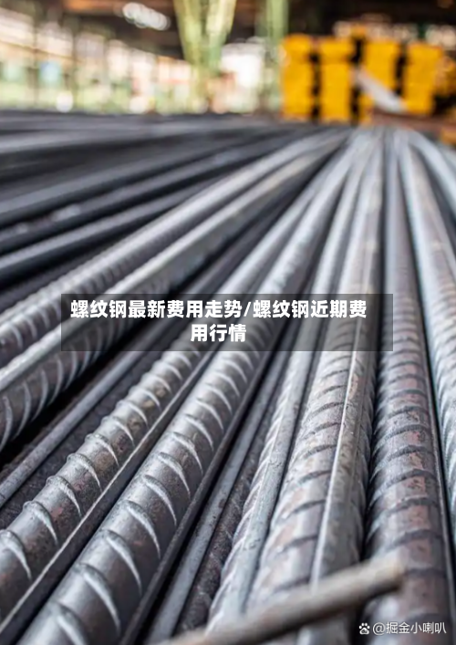 螺纹钢最新费用走势/螺纹钢近期费用行情-第2张图片