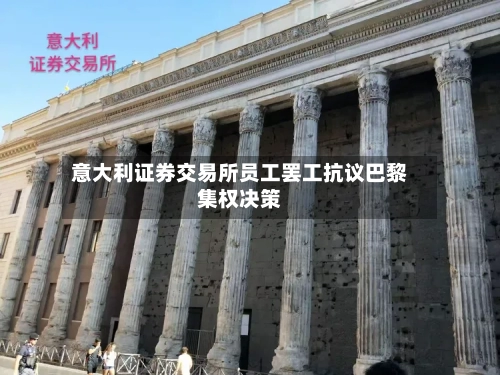 意大利证券交易所员工罢工抗议巴黎集权决策-第1张图片