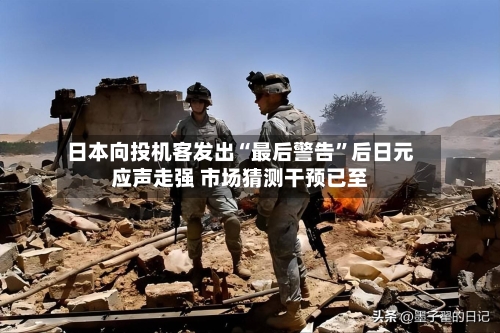 日本向投机客发出“最后警告”后日元应声走强 市场猜测干预已至-第3张图片