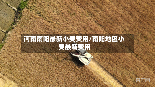 河南南阳最新小麦费用/南阳地区小麦最新费用-第3张图片