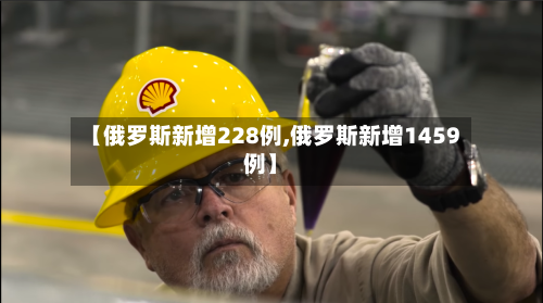 【俄罗斯新增228例,俄罗斯新增1459例】-第1张图片