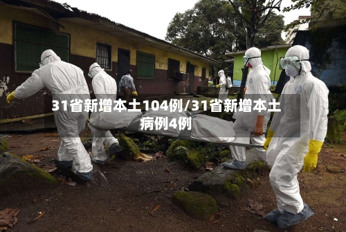 31省新增本土104例/31省新增本土病例4例-第1张图片