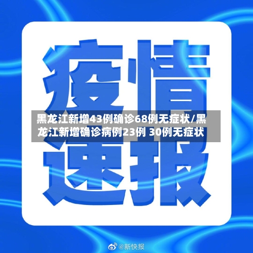 黑龙江新增43例确诊68例无症状/黑龙江新增确诊病例23例 30例无症状-第1张图片