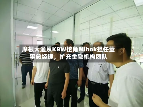 摩根大通从KBW挖角Mihok担任董事总经理，扩充金融机构团队-第3张图片