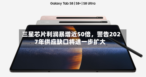三星芯片利润暴增近50倍	，警告2027年供应缺口将进一步扩大-第3张图片
