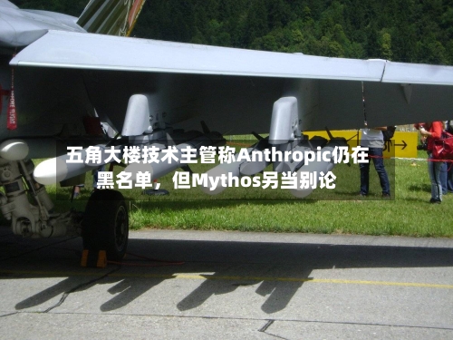 五角大楼技术主管称Anthropic仍在黑名单，但Mythos另当别论-第3张图片