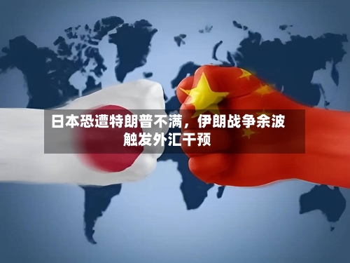 日本恐遭特朗普不满	，伊朗战争余波触发外汇干预-第2张图片