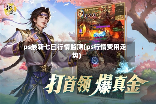 ps最新七曰行情监测(ps行情费用走势)-第1张图片
