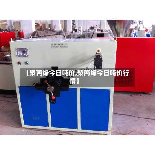 【聚丙烯今日吨价,聚丙烯今日吨价行情】-第3张图片