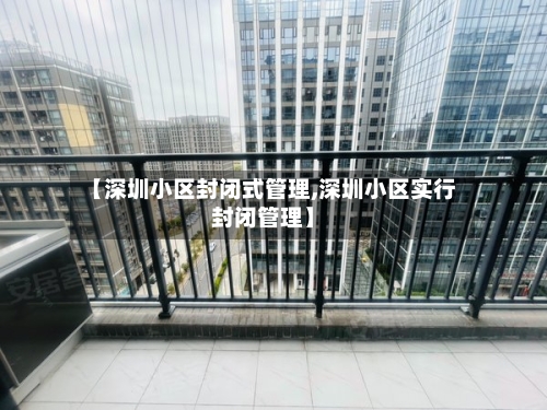 【深圳小区封闭式管理,深圳小区实行封闭管理】-第1张图片