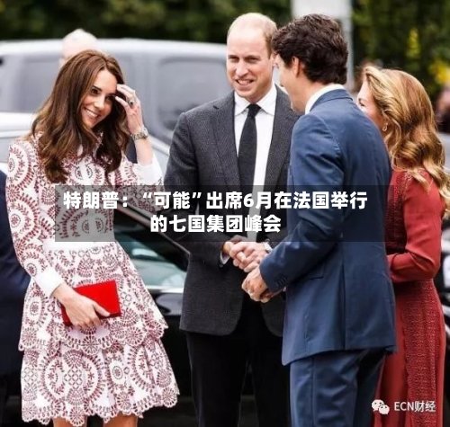 特朗普：“可能”出席6月在法国举行的七国集团峰会-第2张图片