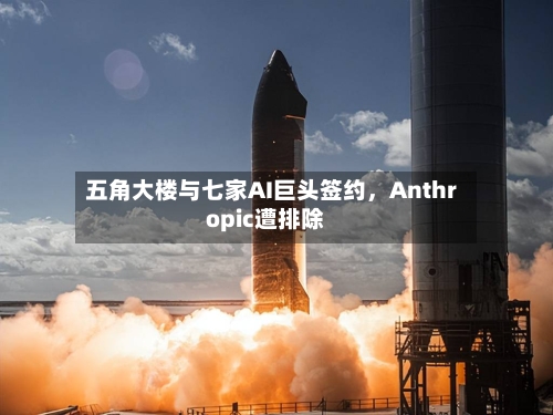 五角大楼与七家AI巨头签约，Anthropic遭排除-第2张图片