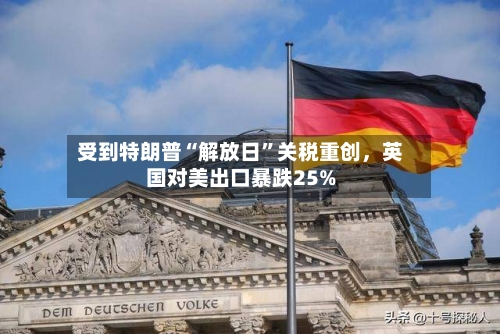 受到特朗普“解放日”关税重创，英国对美出口暴跌25%-第2张图片