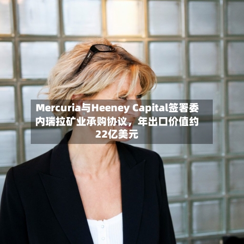 Mercuria与Heeney Capital签署委内瑞拉矿业承购协议，年出口价值约22亿美元-第1张图片