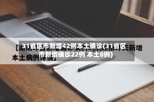 31省区市新增42例本土确诊(31省区市新增确诊22例 本土8例)-第2张图片