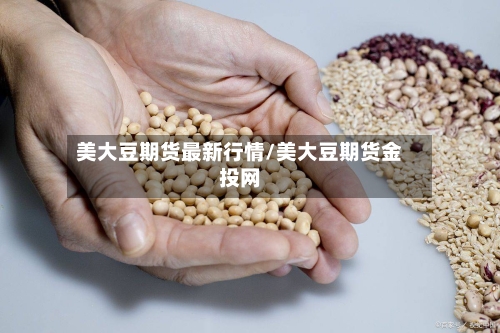 美大豆期货最新行情/美大豆期货金投网-第2张图片