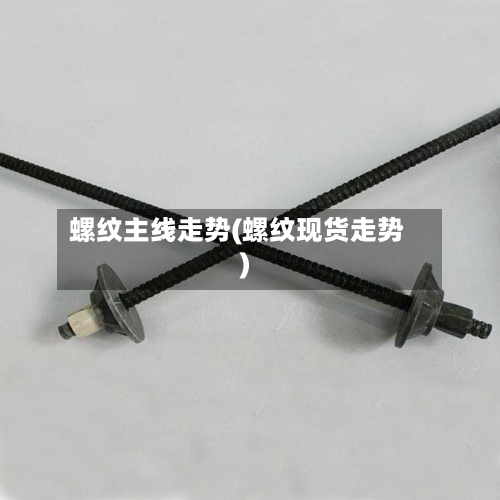 螺纹主线走势(螺纹现货走势)-第2张图片