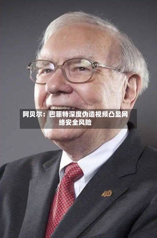 阿贝尔：巴菲特深度伪造视频凸显网络安全风险-第1张图片
