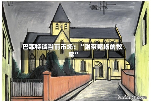 巴菲特谈当前市场：“附带赌场的教堂”-第2张图片