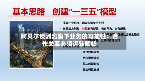 阿贝尔谈剥离旗下业务的可能性：合作关系必须运转顺畅-第1张图片