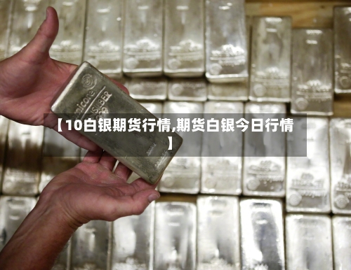 【10白银期货行情,期货白银今日行情】-第2张图片