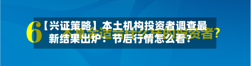 【兴证策略】本土机构投资者调查最新结果出炉：节后行情怎么看？-第2张图片