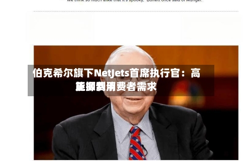 伯克希尔旗下NetJets首席执行官：高能源费用正抑制消费者需求-第3张图片